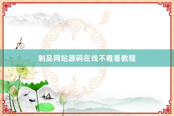 制品网站源码在线不雅看教程