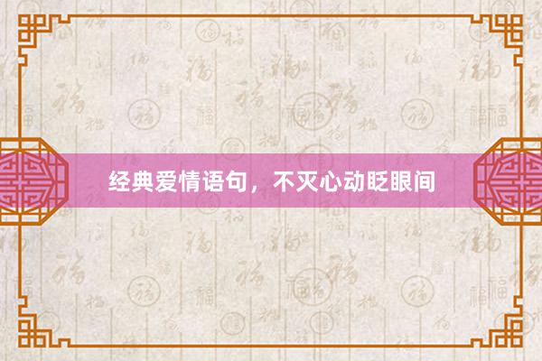 经典爱情语句，不灭心动眨眼间